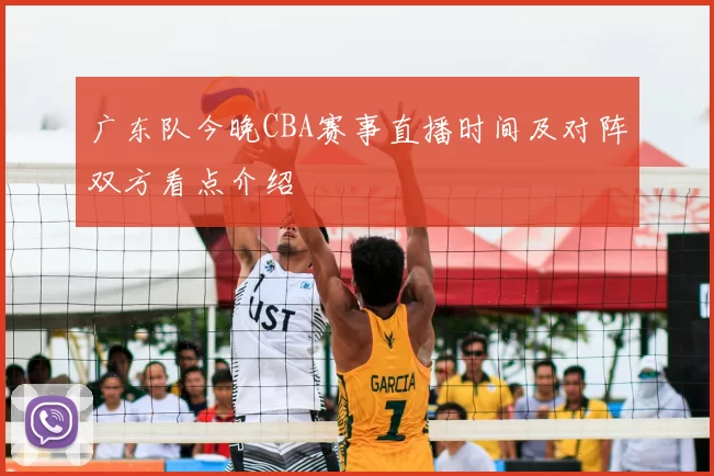 广东队今晚CBA赛事直播时间及对阵双方看点介绍