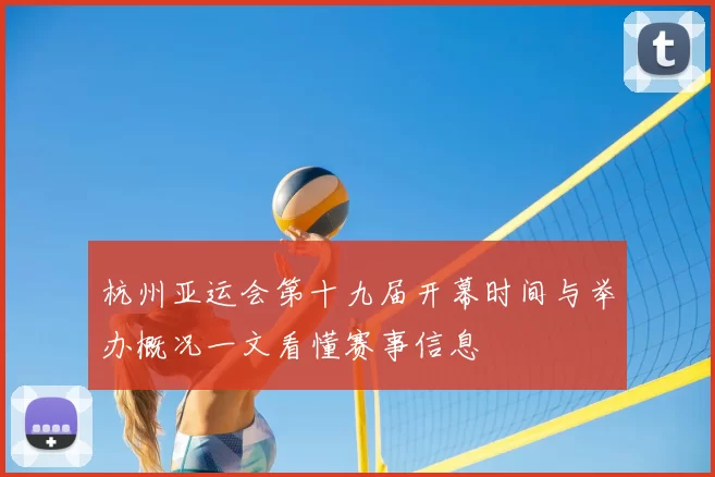 杭州亚运会第十九届开幕时间与举办概况一文看懂赛事信息