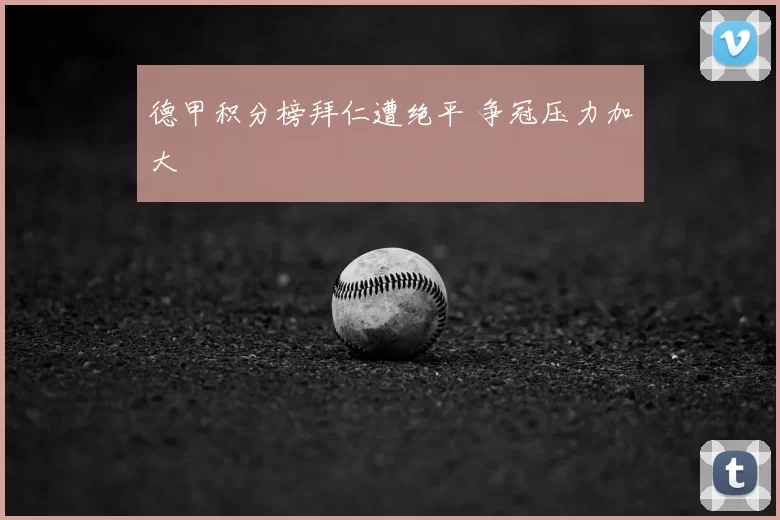 德甲积分榜拜仁遭绝平 争冠压力加大