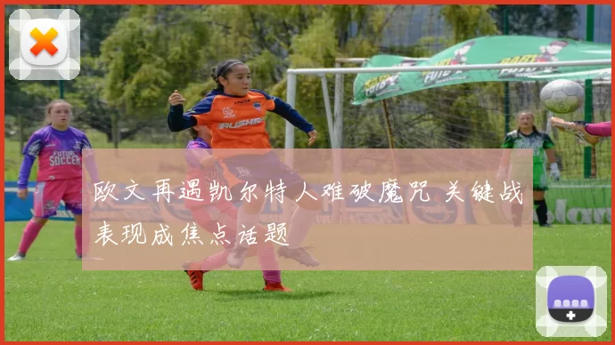 欧文再遇凯尔特人难破魔咒 关键战表现成焦点话题