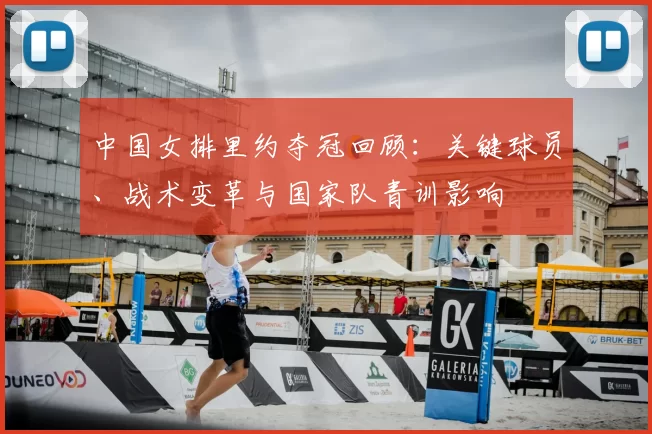 中国女排里约夺冠回顾：关键球员、战术变革与国家队青训影响