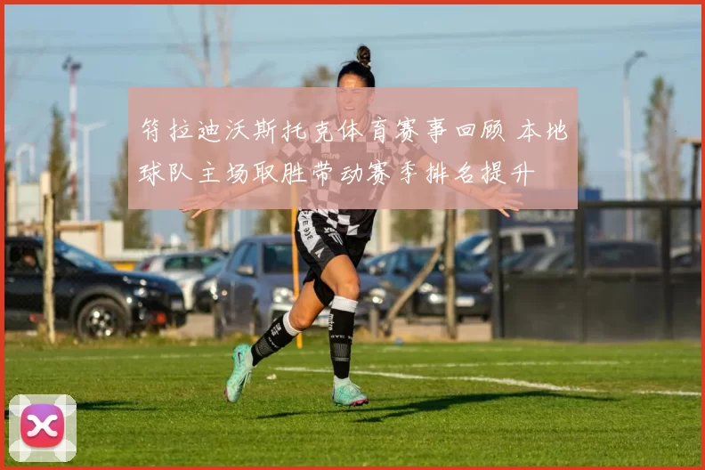 符拉迪沃斯托克体育赛事回顾 本地球队主场取胜带动赛季排名提升