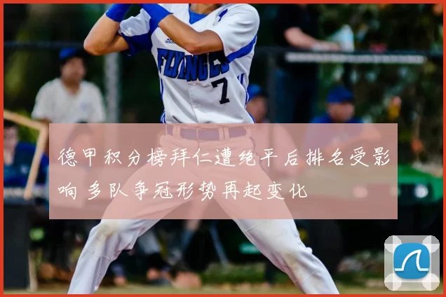 德甲积分榜拜仁遭绝平后排名受影响 多队争冠形势再起变化