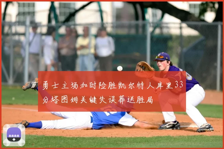 勇士主场加时险胜凯尔特人库里33分塔图姆关键失误葬送胜局