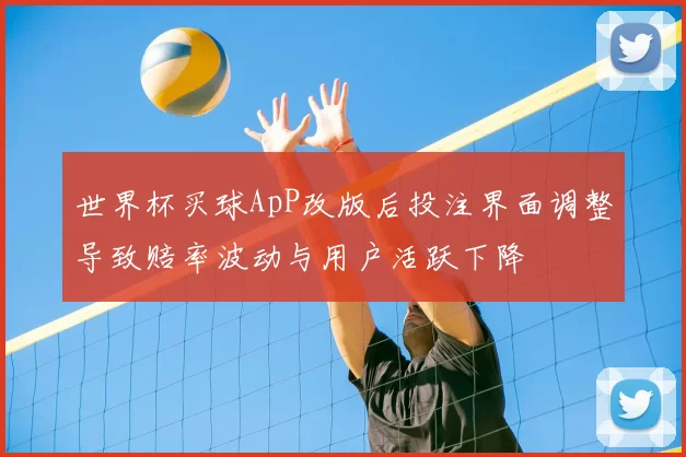 世界杯买球ApP改版后投注界面调整导致赔率波动与用户活跃下降