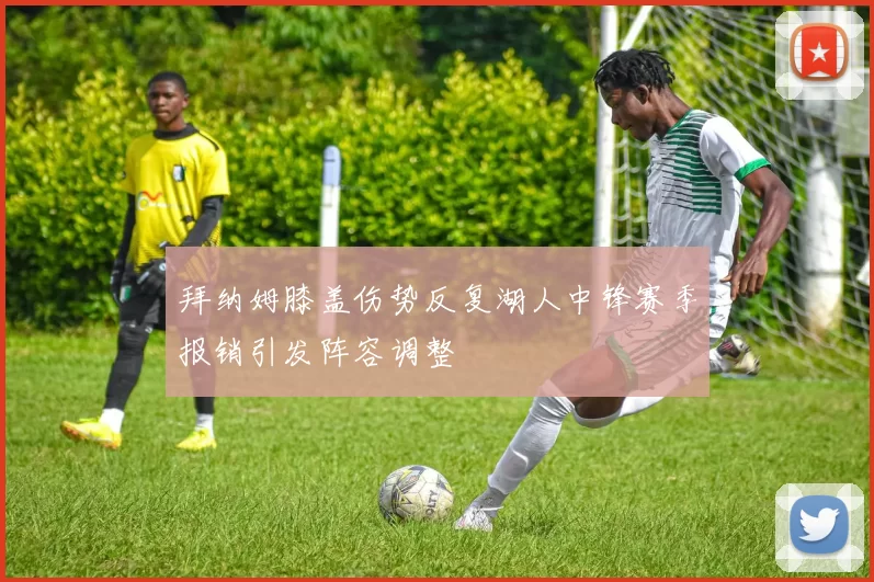 拜纳姆膝盖伤势反复湖人中锋赛季报销引发阵容调整