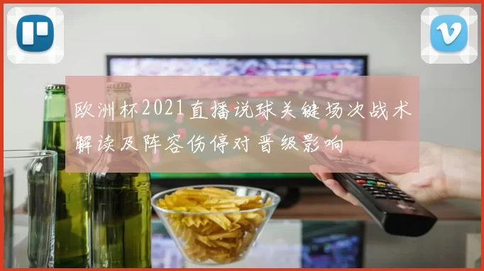 欧洲杯2021直播说球关键场次战术解读及阵容伤停对晋级影响