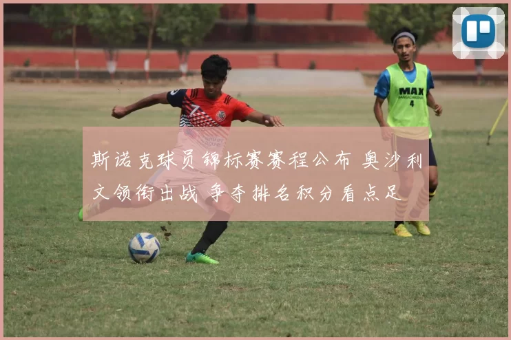 斯诺克球员锦标赛赛程公布 奥沙利文领衔出战 争夺排名积分看点足