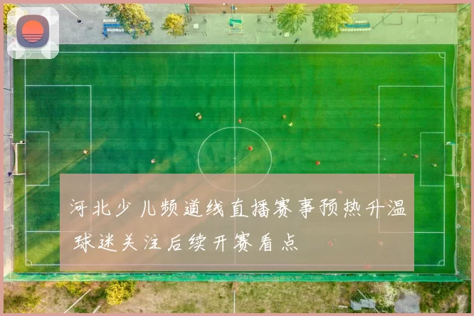 河北少儿频道线直播赛事预热升温 球迷关注后续开赛看点