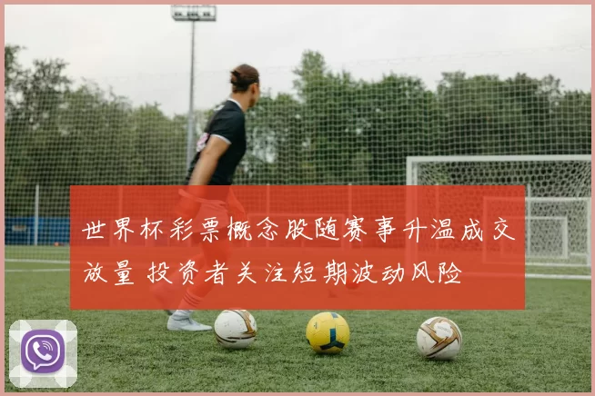 世界杯彩票概念股随赛事升温成交放量 投资者关注短期波动风险