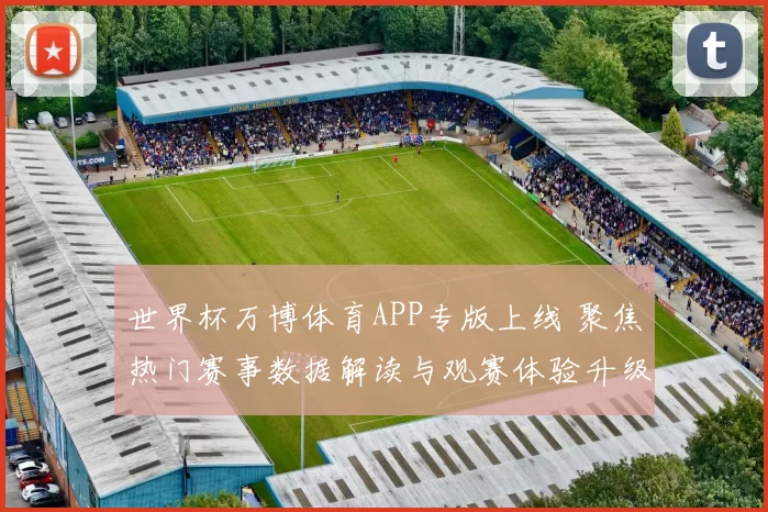 世界杯万博体育APP专版上线 聚焦热门赛事数据解读与观赛体验升级