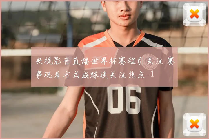 央视影音直播世界杯赛程引关注 赛事观看方式成球迷关注焦点_1