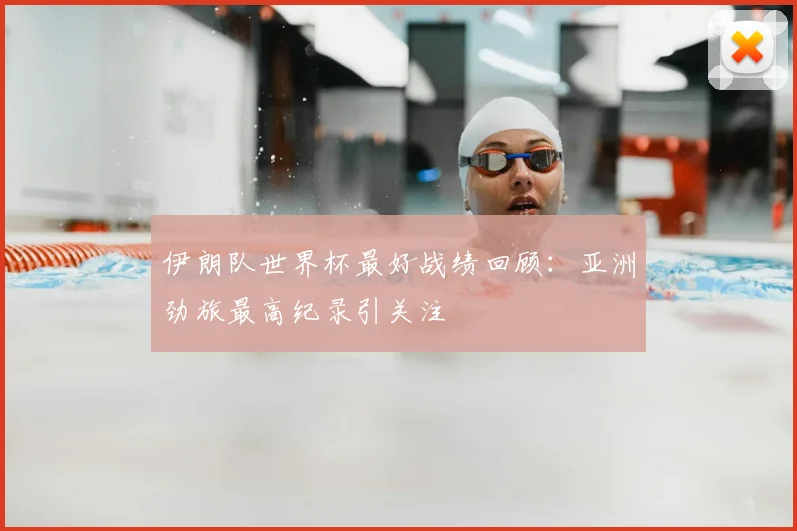 伊朗队世界杯最好战绩回顾：亚洲劲旅最高纪录引关注