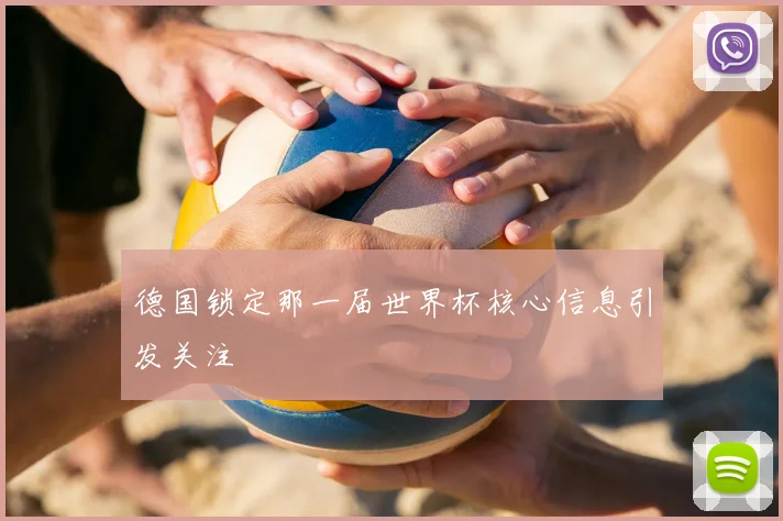 德国锁定那一届世界杯核心信息引发关注