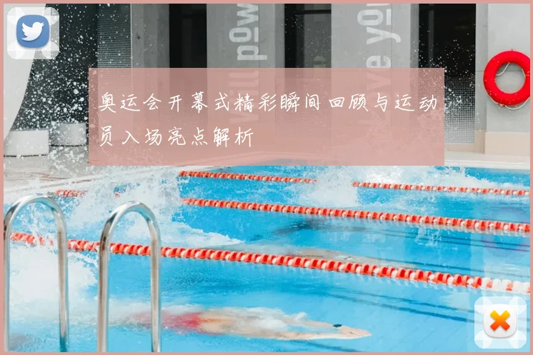 奥运会开幕式精彩瞬间回顾与运动员入场亮点解析