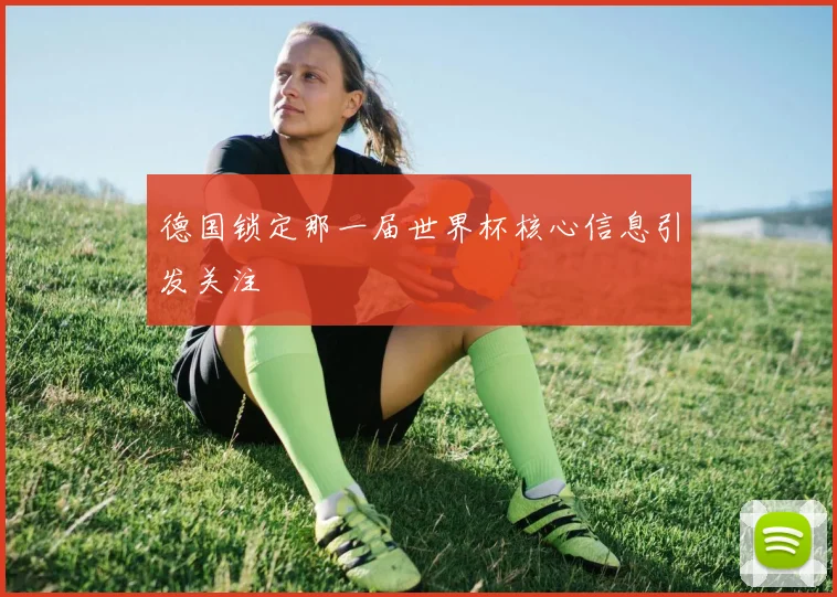 德国锁定那一届世界杯核心信息引发关注